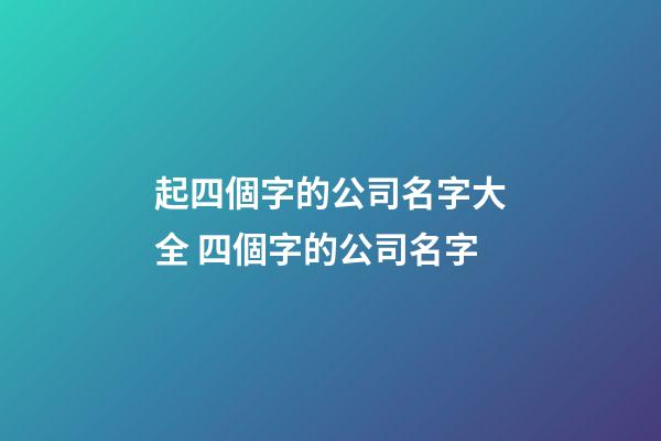 起四個字的公司名字大全 四個字的公司名字-第1張-公司起名-玄機派